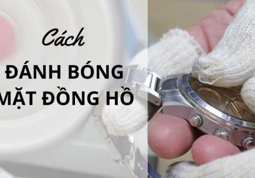 CÁCH ĐÁNH BÓNG MẶT KÍNH ĐỒNG HỒ BỊ XƯỚC TẠI NHÀ